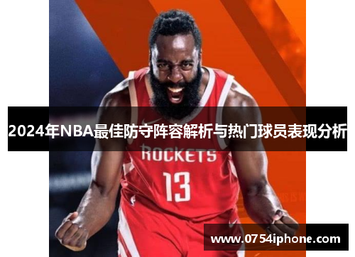 2024年NBA最佳防守阵容解析与热门球员表现分析