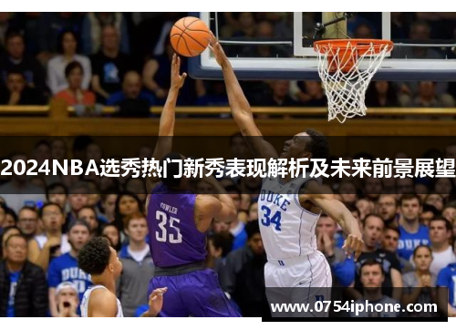 2024NBA选秀热门新秀表现解析及未来前景展望